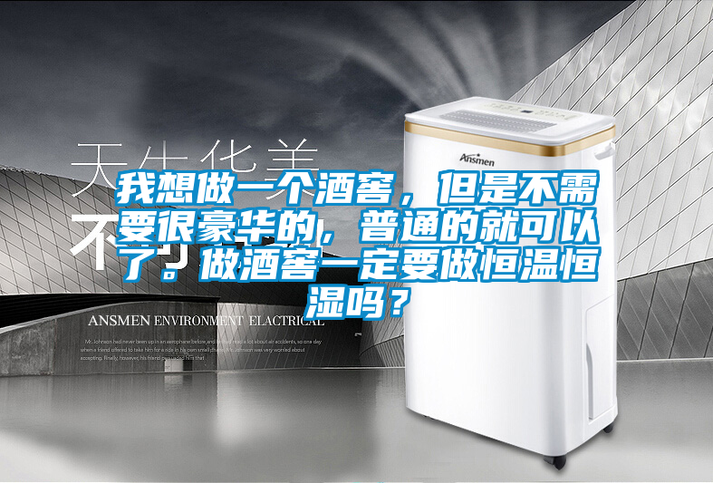 我想做一個酒窖，但是不需要很豪華的，普通的就可以了。做酒窖一定要做恒溫恒濕嗎？