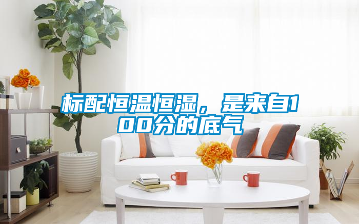 標配恒溫恒濕，是來自100分的底氣