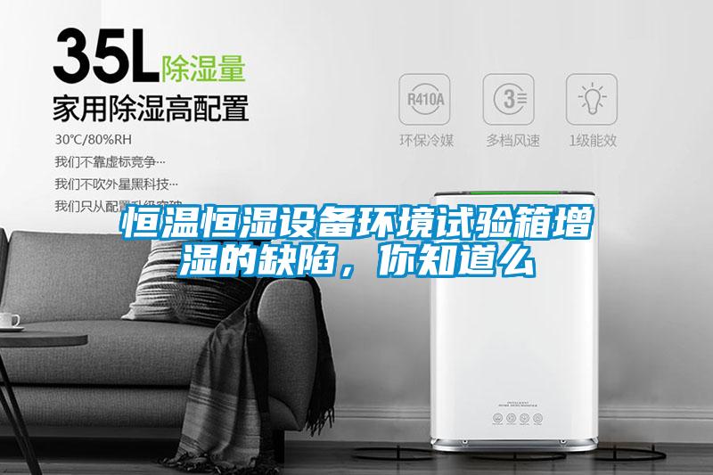 恒溫恒濕設備環(huán)境試驗箱增濕的缺陷，你知道么