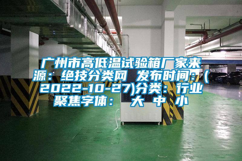 廣州市高低溫試驗(yàn)箱廠家來(lái)源：絕技分類(lèi)網(wǎng) 發(fā)布時(shí)間：(2022-10-27)分類(lèi)：行業(yè)聚焦字體： 大 中 小