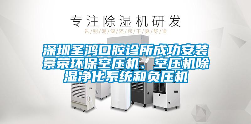 深圳圣鴻口腔診所成功安裝景榮環(huán)?？諌簷C、空壓機除濕凈化系統(tǒng)和負壓機