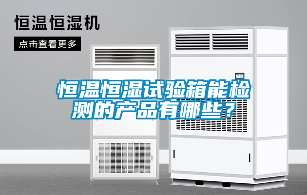 恒溫恒濕試驗箱能檢測的產(chǎn)品有哪些？