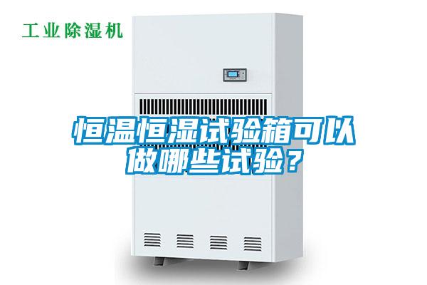 恒溫恒濕試驗箱可以做哪些試驗？