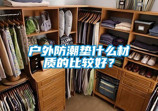 戶外防潮墊什么材質(zhì)的比較好？