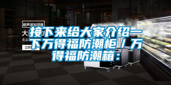 接下來給大家介紹一下萬(wàn)得福防潮柜／萬(wàn)得福防潮箱：