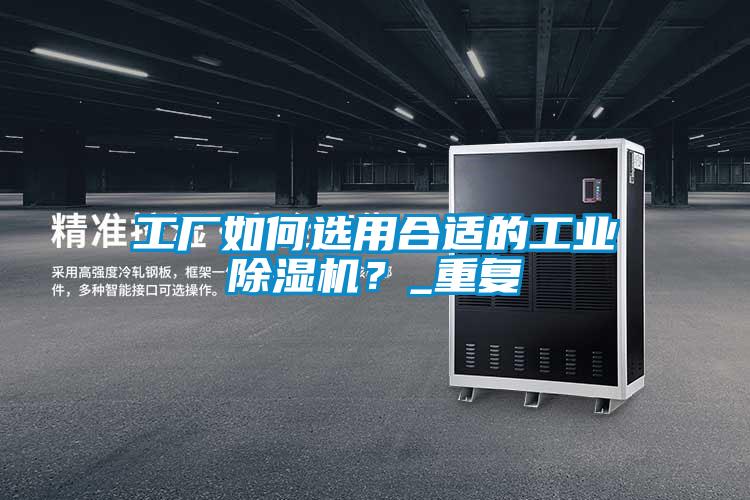 工廠如何選用合適的工業(yè)除濕機(jī)？_重復(fù)