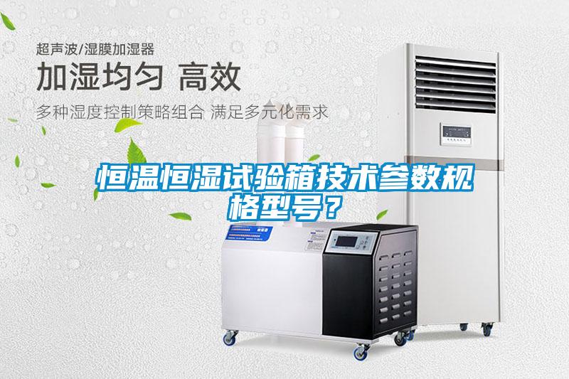 恒溫恒濕試驗(yàn)箱技術(shù)參數(shù)規(guī)格型號(hào)？