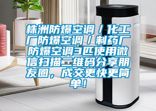 株洲防爆空調(diào)／化工廠防爆空調(diào)／制藥廠防爆空調(diào)3匹使用微信掃描二維碼分享朋友圈，成交更快更簡(jiǎn)單！