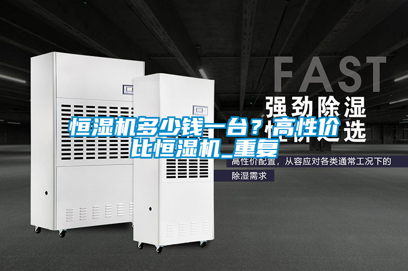 恒濕機(jī)多少錢一臺？高性價比恒濕機(jī)_重復(fù)