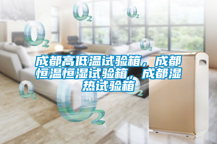 成都高低溫試驗箱，成都恒溫恒濕試驗箱，成都濕熱試驗箱
