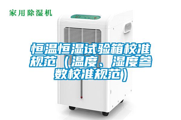 恒溫恒濕試驗(yàn)箱校準(zhǔn)規(guī)范（溫度、濕度參數(shù)校準(zhǔn)規(guī)范）