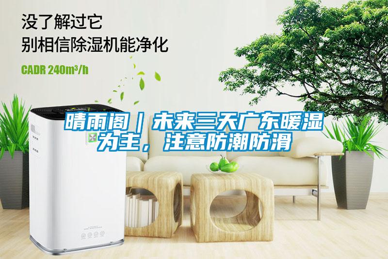 晴雨閣｜未來三天廣東暖濕為主，注意防潮防滑