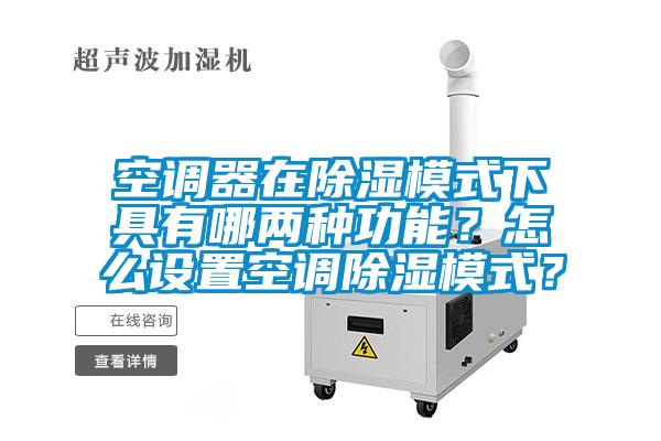 空調(diào)器在除濕模式下具有哪兩種功能？怎么設置空調(diào)除濕模式？