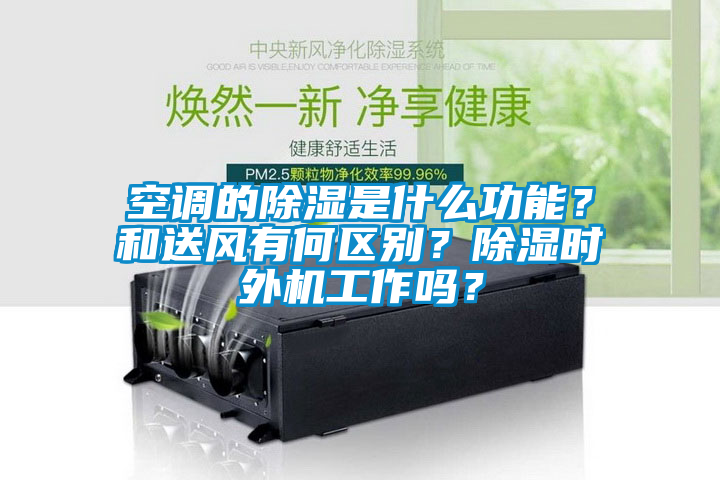 空調(diào)的除濕是什么功能？和送風有何區(qū)別？除濕時外機工作嗎？