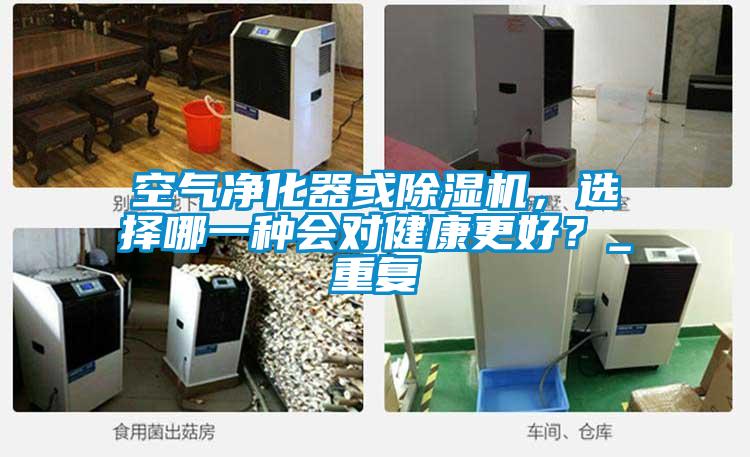 空氣凈化器或除濕機，選擇哪一種會對健康更好？_重復(fù)
