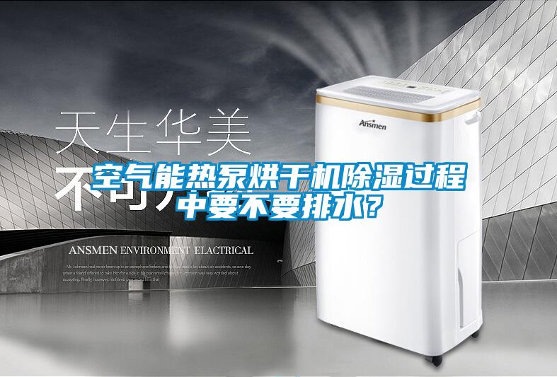 空氣能熱泵烘干機(jī)除濕過程中要不要排水？