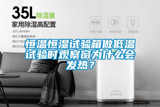 恒溫恒濕試驗箱做低溫試驗時觀察窗為什么會發(fā)熱？