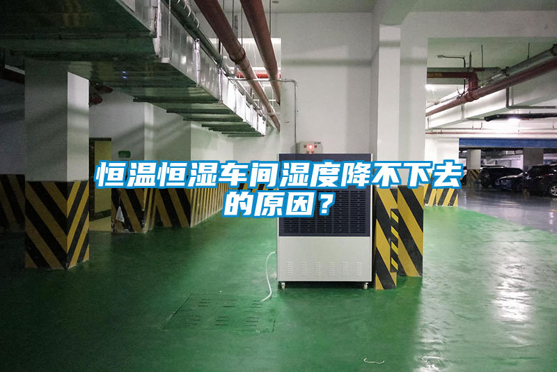 恒溫恒濕車間濕度降不下去的原因？