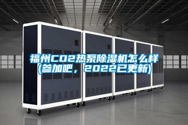 福州CO2熱泵除濕機(jī)怎么樣(參加吧，2022已更新)