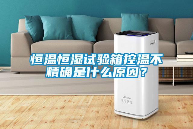 恒溫恒濕試驗(yàn)箱控溫不精確是什么原因？