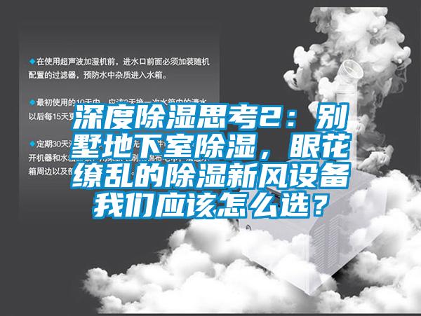 深度除濕思考2：別墅地下室除濕，眼花繚亂的除濕新風(fēng)設(shè)備我們應(yīng)該怎么選？