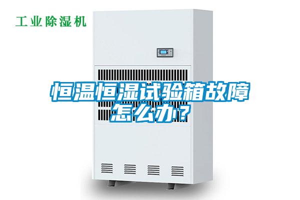 恒溫恒濕試驗(yàn)箱故障怎么辦？