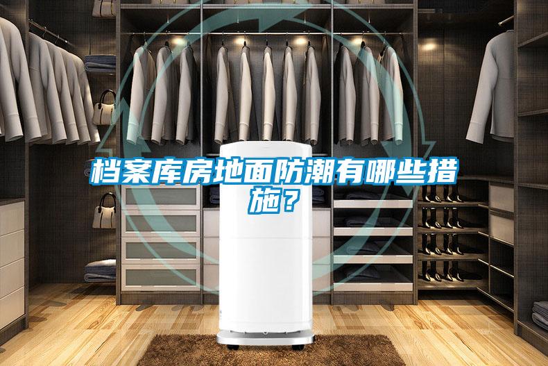 檔案庫(kù)房地面防潮有哪些措施？