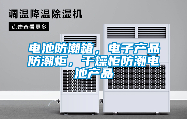 電池防潮箱，電子產品防潮柜，干燥柜防潮電池產品
