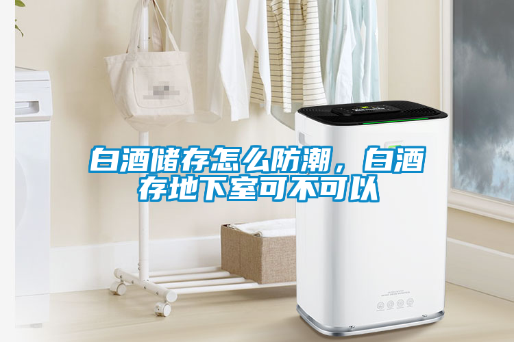 白酒儲(chǔ)存怎么防潮，白酒存地下室可不可以