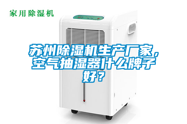 蘇州除濕機生產(chǎn)廠家，空氣抽濕器什么牌子好？