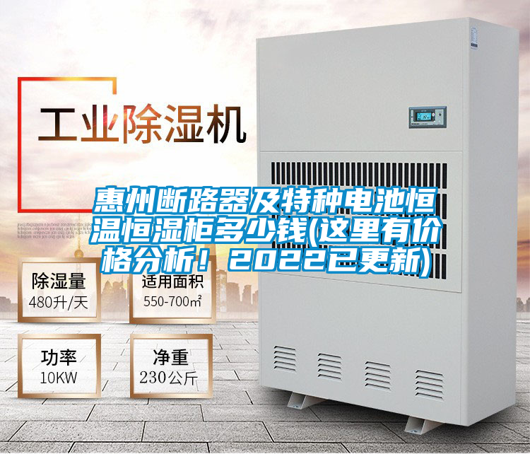 惠州斷路器及特種電池恒溫恒濕柜多少錢(這里有價(jià)格分析！2022已更新)
