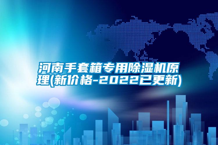 河南手套箱專(zhuān)用除濕機(jī)原理(新價(jià)格-2022已更新)