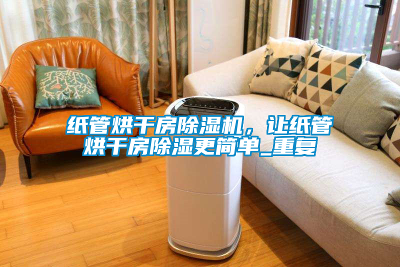 紙管烘干房除濕機，讓紙管烘干房除濕更簡單_重復(fù)