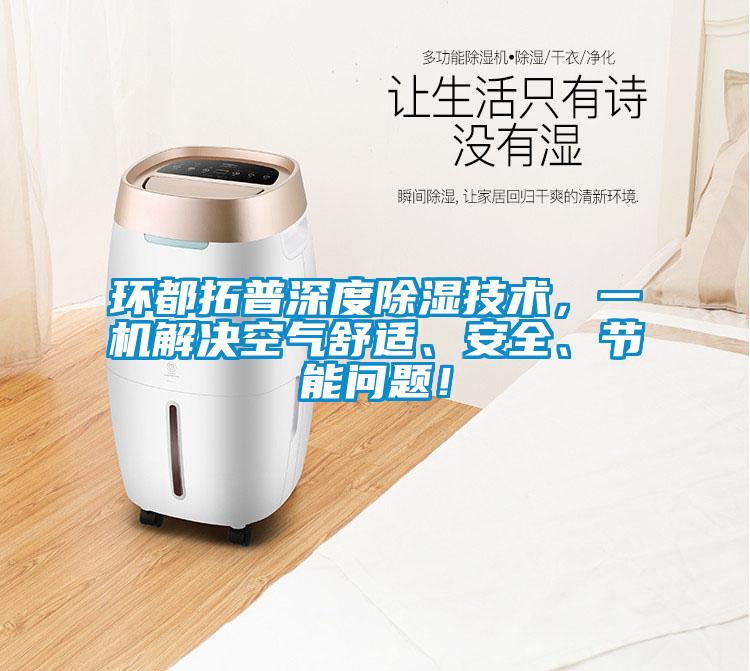 環(huán)都拓普深度除濕技術(shù)，一機(jī)解決空氣舒適、安全、節(jié)能問題！