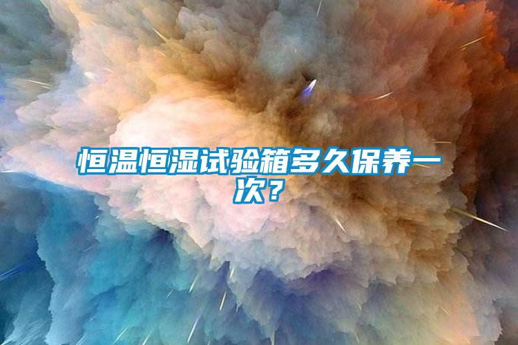 恒溫恒濕試驗(yàn)箱多久保養(yǎng)一次？