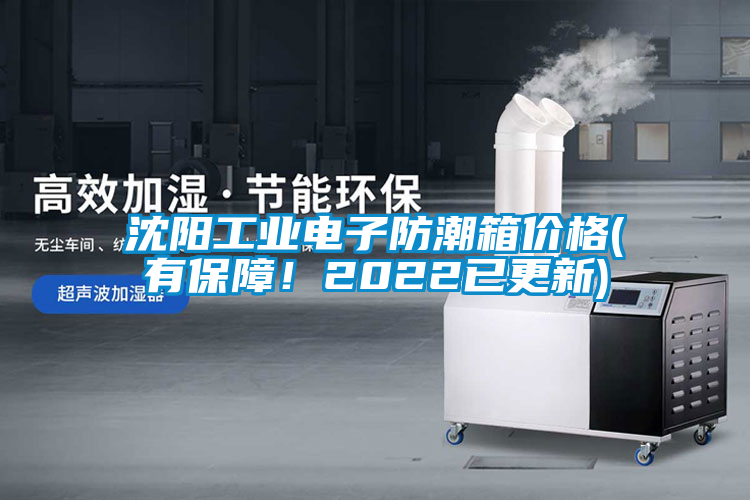 沈陽工業(yè)電子防潮箱價格(有保障！2022已更新)
