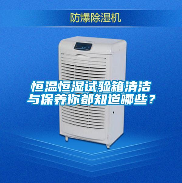 恒溫恒濕試驗(yàn)箱清潔與保養(yǎng)你都知道哪些？