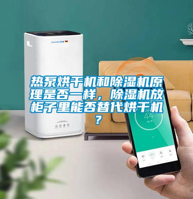 熱泵烘干機(jī)和除濕機(jī)原理是否一樣，除濕機(jī)放柜子里能否替代烘干機(jī)？