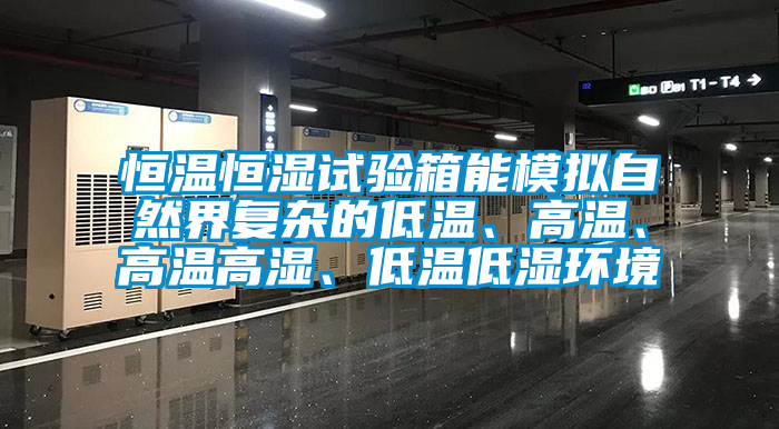 恒溫恒濕試驗箱能模擬自然界復(fù)雜的低溫、高溫、高溫高濕、低溫低濕環(huán)境