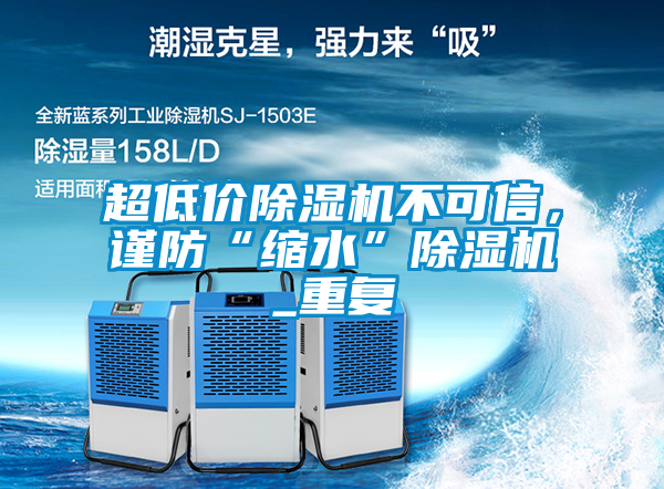 超低價(jià)除濕機(jī)不可信，謹(jǐn)防“縮水”除濕機(jī)_重復(fù)