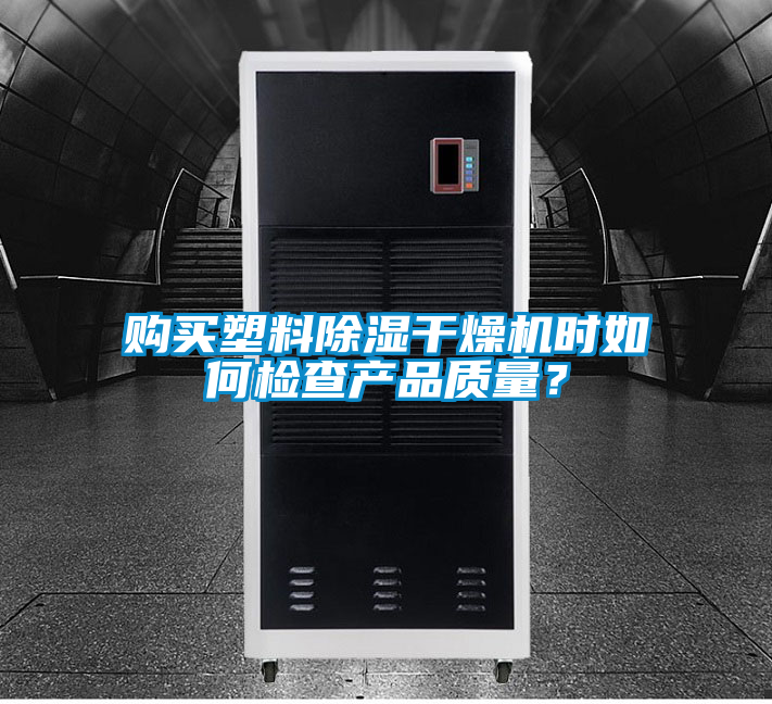 購買塑料除濕干燥機時如何檢查產(chǎn)品質(zhì)量？