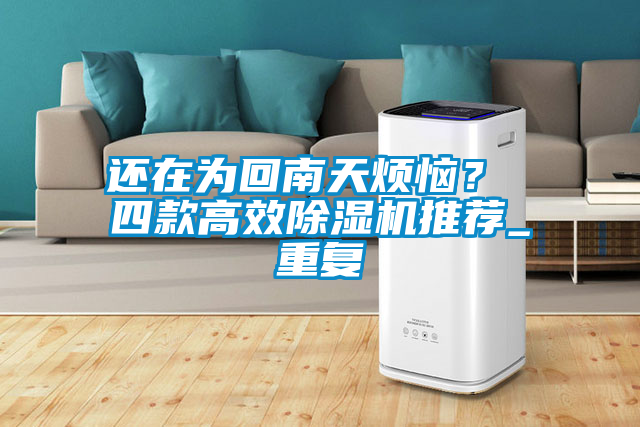 還在為回南天煩惱？ 四款高效除濕機(jī)推薦_重復(fù)
