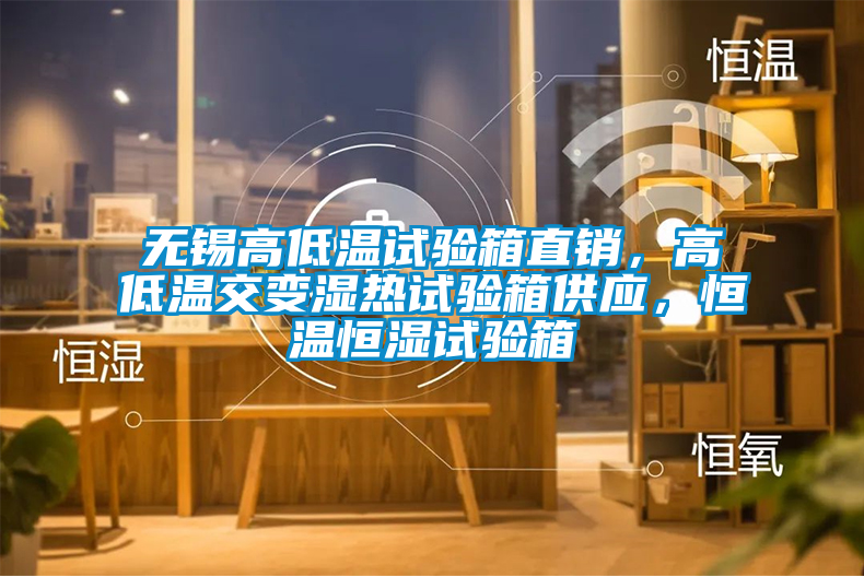 無錫高低溫試驗箱直銷，高低溫交變濕熱試驗箱供應(yīng)，恒溫恒濕試驗箱