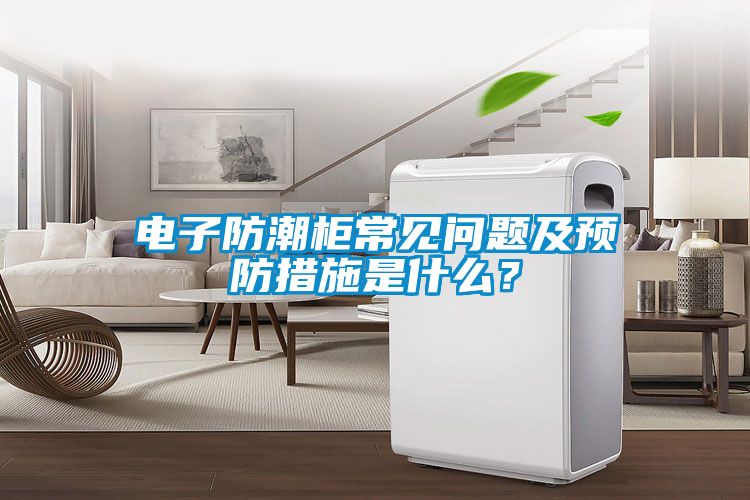 電子防潮柜常見問題及預(yù)防措施是什么？