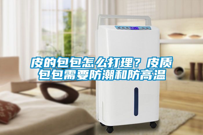 皮的包包怎么打理？皮質(zhì)包包需要防潮和防高溫