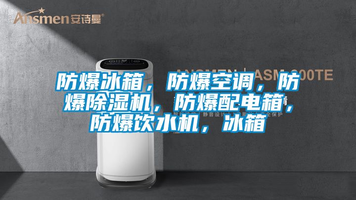 防爆冰箱，防爆空調(diào)，防爆除濕機(jī)，防爆配電箱，防爆飲水機(jī)，冰箱