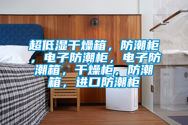 超低濕干燥箱，防潮柜，電子防潮柜，電子防潮箱，干燥柜，防潮箱，進(jìn)口防潮柜