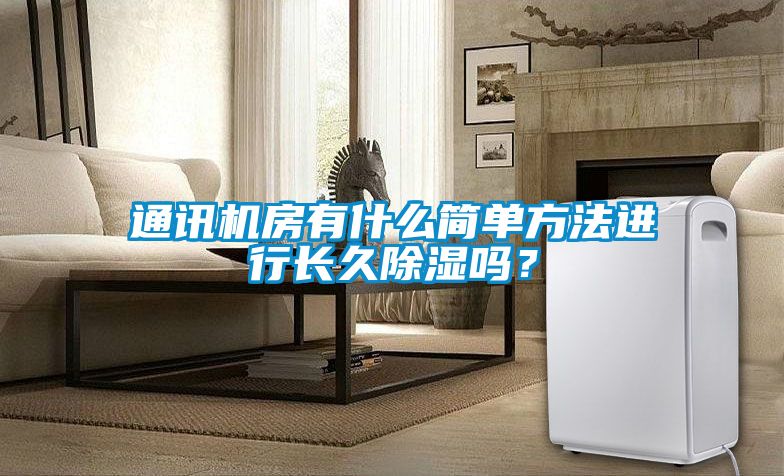 通訊機(jī)房有什么簡(jiǎn)單方法進(jìn)行長(zhǎng)久除濕嗎？