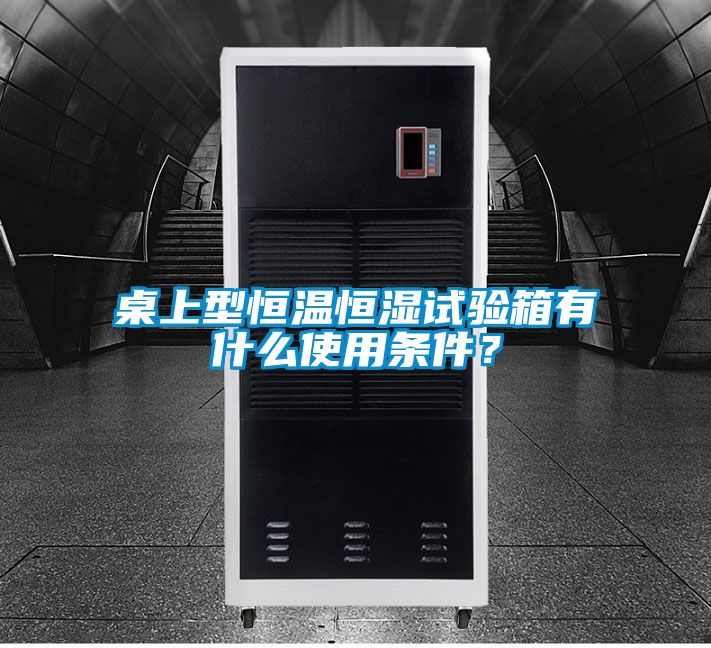 桌上型恒溫恒濕試驗(yàn)箱有什么使用條件？