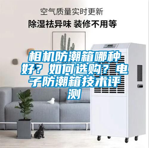 相機(jī)防潮箱哪種好？如何選購(gòu)？電子防潮箱技術(shù)評(píng)測(cè)